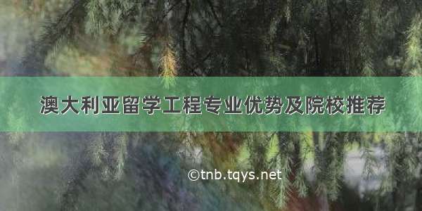 澳大利亚留学工程专业优势及院校推荐