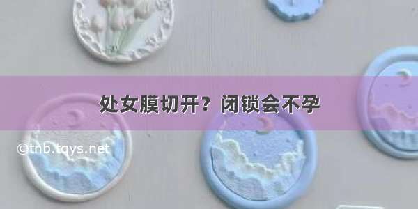 处女膜切开？闭锁会不孕