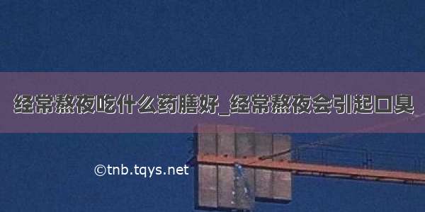 经常熬夜吃什么药膳好_经常熬夜会引起口臭