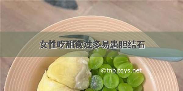 女性吃甜食过多易患胆结石