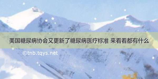 美国糖尿病协会又更新了糖尿病医疗标准 来看看都有什么