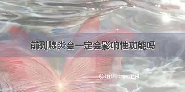 前列腺炎会一定会影响性功能吗