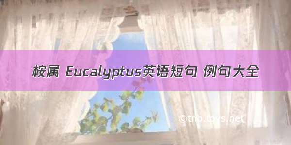 桉属 Eucalyptus英语短句 例句大全