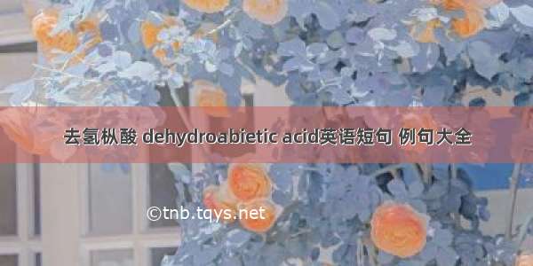 去氢枞酸 dehydroabietic acid英语短句 例句大全