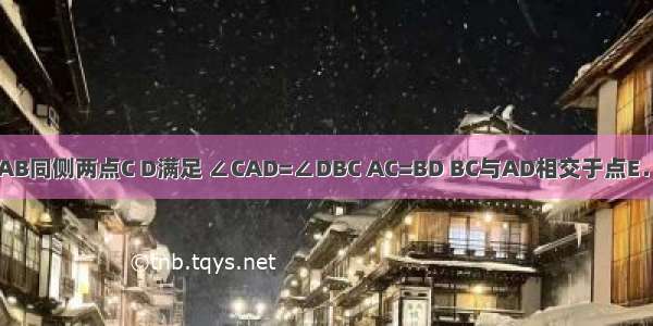 已知：如图 直线AB同侧两点C D满足 ∠CAD=∠DBC AC=BD BC与AD相交于点E．?求证：AE=BE．