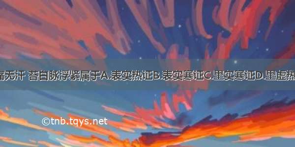 恶寒发热 头痛无汗 苔白脉浮紧属于A.表实热证B.表实寒证C.里实寒证D.里虚热证E.里虚寒证