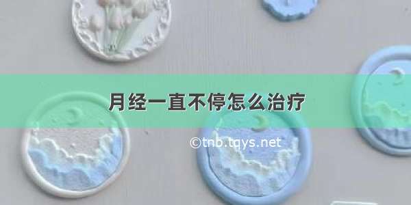 月经一直不停怎么治疗