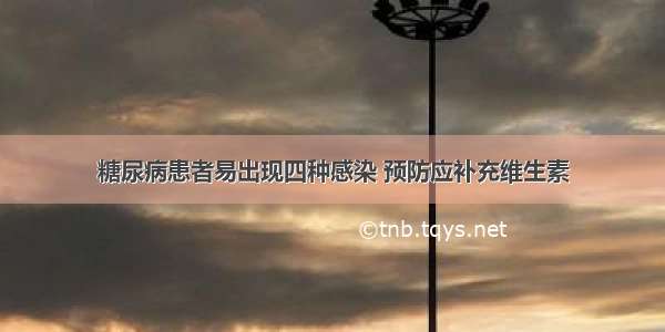 糖尿病患者易出现四种感染 预防应补充维生素