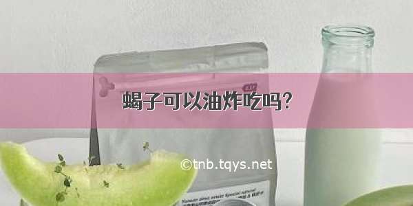 蝎子可以油炸吃吗?