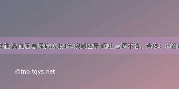 58岁 女性 高血压 糖尿病病史3年 突感眩晕 呕吐 言语不清。查体：声音嘶哑 吞