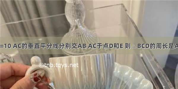 如图 △ABC中 AB+BC=10 AC的垂直平分线分别交AB AC于点D和E 则△BCD的周长是A.6B.8C.10D.无法确定