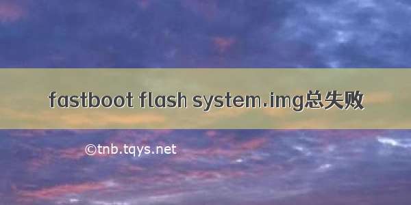 fastboot flash system.img总失败