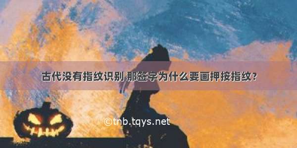 古代没有指纹识别 那签字为什么要画押按指纹？