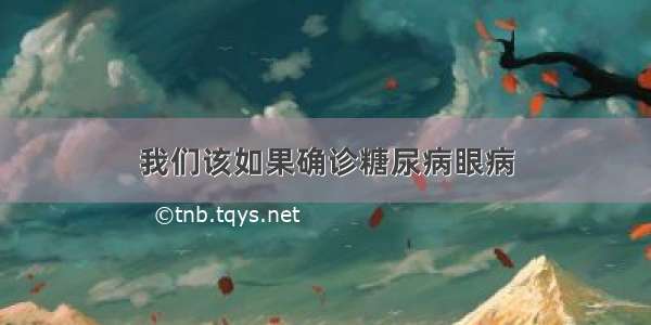 我们该如果确诊糖尿病眼病