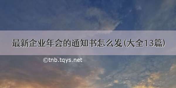 最新企业年会的通知书怎么发(大全13篇)