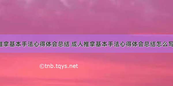 成人推拿基本手法心得体会总结 成人推拿基本手法心得体会总结怎么写(6篇)