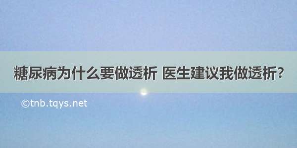 糖尿病为什么要做透析 医生建议我做透析？