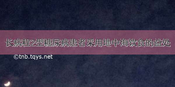 长病程2型糖尿病患者采用地中海饮食的益处