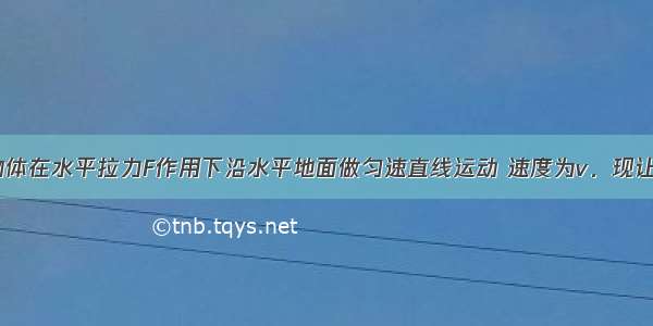 如图所示 物体在水平拉力F作用下沿水平地面做匀速直线运动 速度为v．现让拉力逐渐减