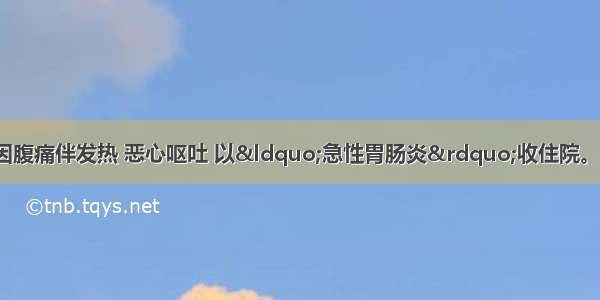 患者男性 43岁。因腹痛伴发热 恶心呕吐 以&ldquo;急性胃肠炎&rdquo;收住院。入院时患者呈急性