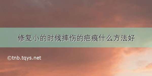 修复小的时候摔伤的疤痕什么方法好