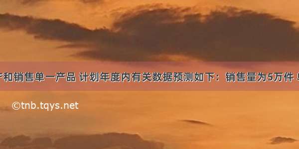 某企业生产和销售单一产品 计划年度内有关数据预测如下：销售量为5万件 单价为15元