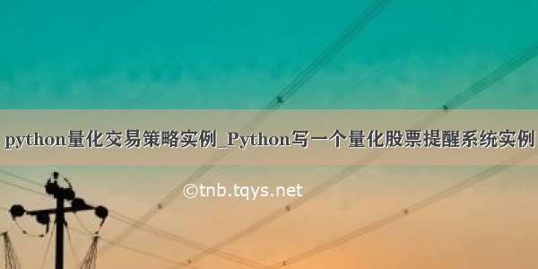 python量化交易策略实例_Python写一个量化股票提醒系统实例