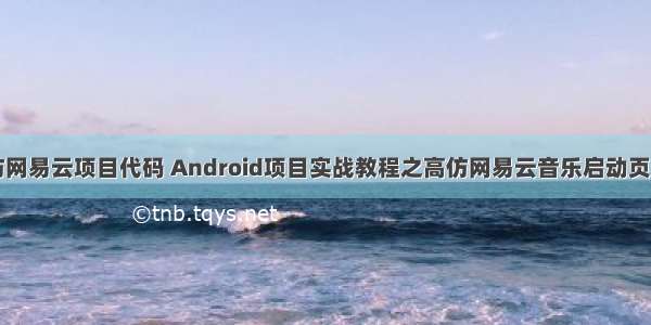 Android仿网易云项目代码 Android项目实战教程之高仿网易云音乐启动页实例代码...