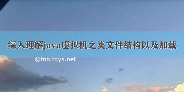 深入理解java虚拟机之类文件结构以及加载