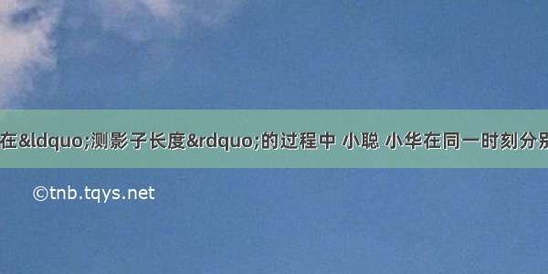 小聪 小华和小明在“测影子长度”的过程中 小聪 小华在同一时刻分别测得小明的影长