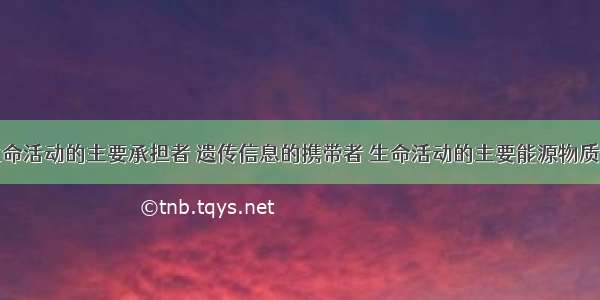 生物体中生命活动的主要承担者 遗传信息的携带者 生命活动的主要能源物质依次是①糖