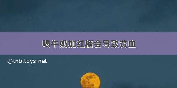 喝牛奶加红糖会导致贫血