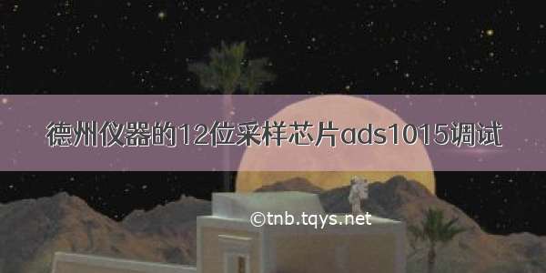 德州仪器的12位采样芯片ads1015调试