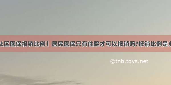 【社区医保报销比例】居民医保只有住院才可以报销吗?报销比例是多少?