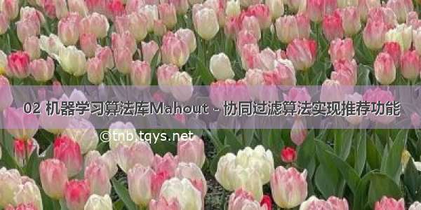 02 机器学习算法库Mahout - 协同过滤算法实现推荐功能