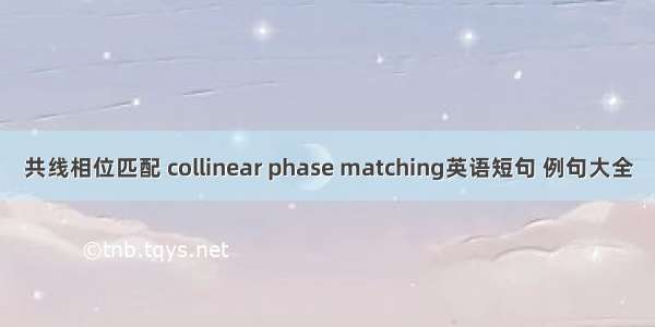 共线相位匹配 collinear phase matching英语短句 例句大全