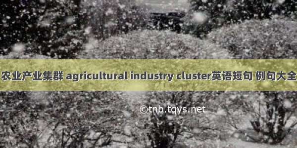 农业产业集群 agricultural industry cluster英语短句 例句大全