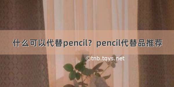 什么可以代替pencil？pencil代替品推荐