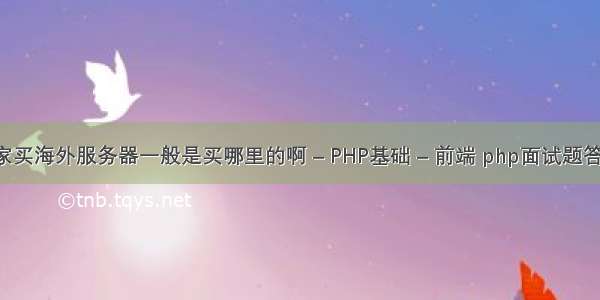 大家买海外服务器一般是买哪里的啊 – PHP基础 – 前端 php面试题答案 