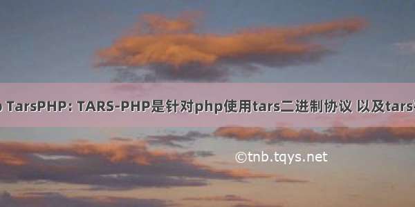 tars框架php TarsPHP: TARS-PHP是针对php使用tars二进制协议 以及tars平台整体运维