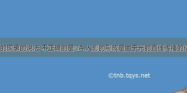 下列关于光的现象的说法 不正确的是A.人影的形成是由于光的直线传播的结果B.平静