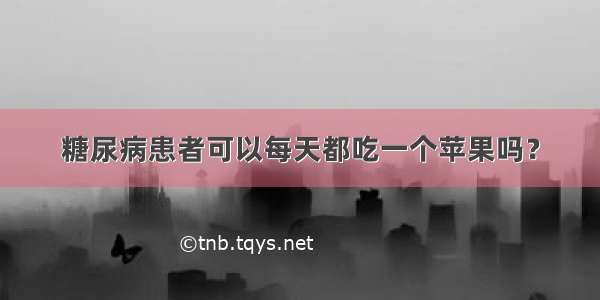 糖尿病患者可以每天都吃一个苹果吗？