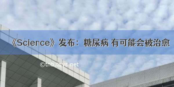 《Science》发布：糖尿病 有可能会被治愈