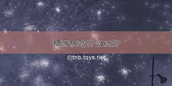 糖尿病吃什么药好