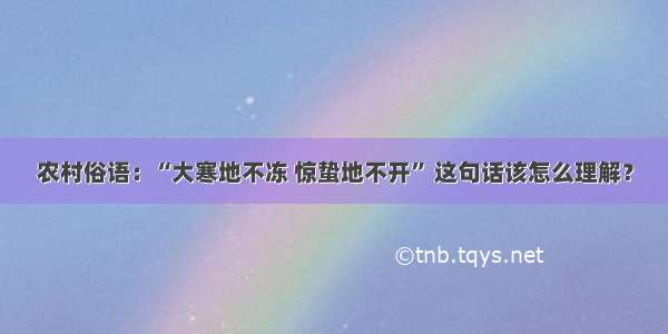 农村俗语：“大寒地不冻 惊蛰地不开” 这句话该怎么理解？