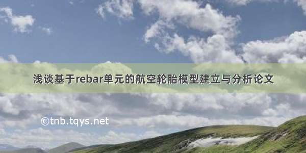 浅谈基于rebar单元的航空轮胎模型建立与分析论文