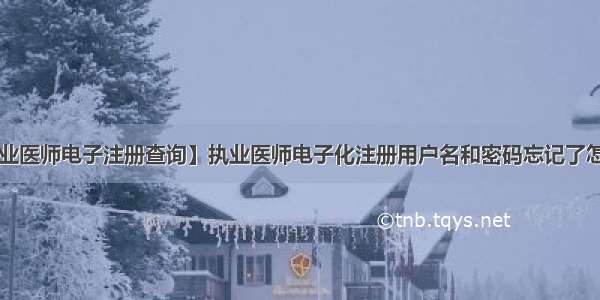 【执业医师电子注册查询】执业医师电子化注册用户名和密码忘记了怎么办?