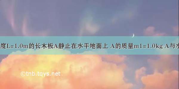 如图所示 长度L=1.0m的长木板A静止在水平地面上 A的质量m1=1.0kg A与水平地面之间