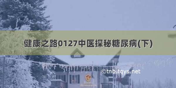 健康之路0127中医探秘糖尿病(下)