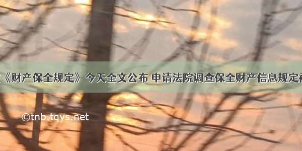 最高院《财产保全规定》今天全文公布 申请法院调查保全财产信息规定被保留！